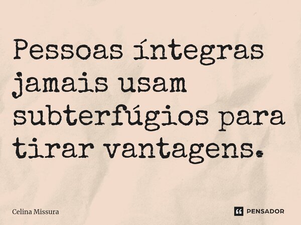 ⁠Pessoas íntegras jamais usam subterfúgios para tirar vantagens.... Frase de Celina Missura.