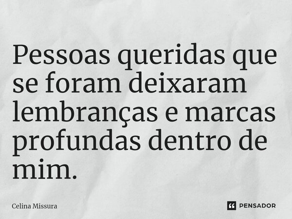 ⁠Pessoas queridas que se foram deixaram lembranças e marcas profundas dentro de mim.... Frase de Celina Missura.