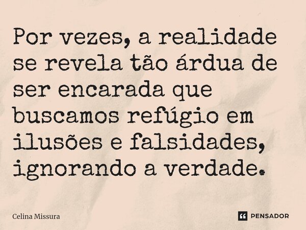 ⁠Por vezes, a realidade se revela tão árdua de ser encarada que buscamos refúgio em ilusões e falsidades, ignorando a verdade.... Frase de Celina Missura.