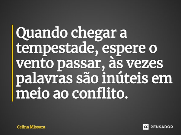 ⁠Quando chegar a tempestade, espere o vento passar, às vezes palavras são inúteis em meio ao conflito.... Frase de Celina Missura.