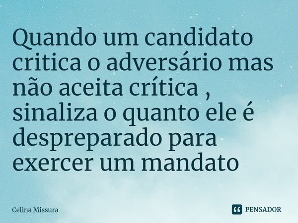 ⁠Quando um candidato critica o adversário mas não aceita crítica ,
sinaliza o quanto ele é despreparado para exercer um mandato... Frase de Celina Missura.