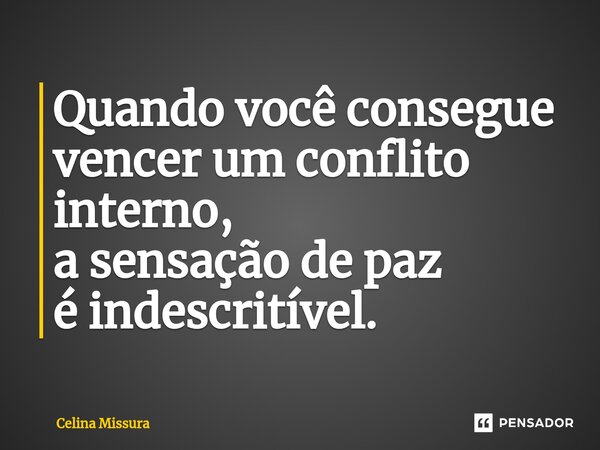 ⁠Quando você consegue vencer um conflito interno, a sensação de paz é indescritível.... Frase de Celina Missura.