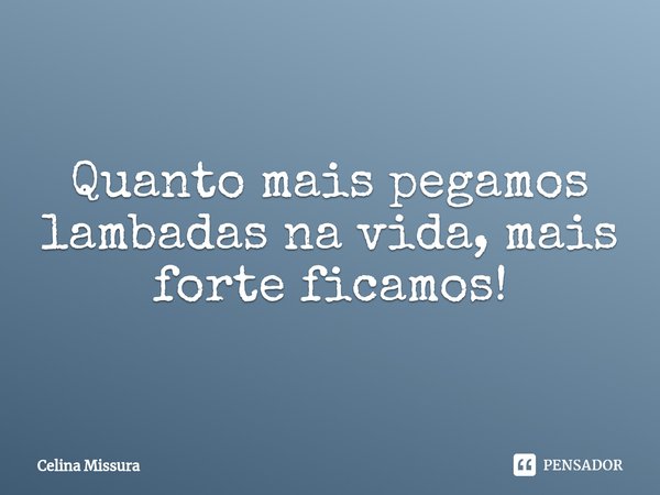 ⁠Quanto mais pegamos lambadas na vida, mais forte ficamos!... Frase de Celina Missura.