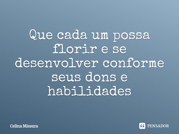 ⁠Que cada um possa florir e se desenvolver conforme seus dons e habilidades... Frase de Celina Missura.