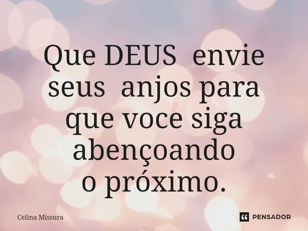 ⁠Que DEUS envie seus anjos para que voce siga abençoando o próximo.... Frase de Celina Missura.