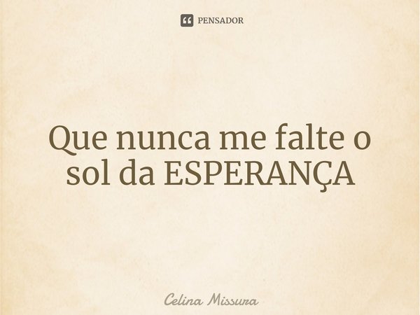 ⁠Que nunca me falte o sol da ESPERANÇA... Frase de Celina Missura.