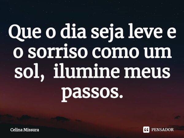 ⁠Que o dia seja leve e o sorriso como um sol, ilumine meus passos.... Frase de Celina Missura.