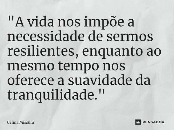 ⁠"A vida nos impõe a necessidade de sermos resilientes, enquanto ao mesmo tempo nos oferece a suavidade da tranquilidade."... Frase de Celina Missura.