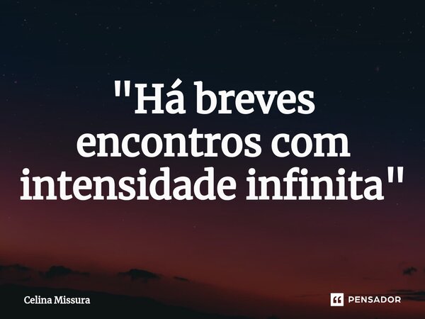 ⁠"Há breves encontros com intensidade infinita"... Frase de Celina Missura.