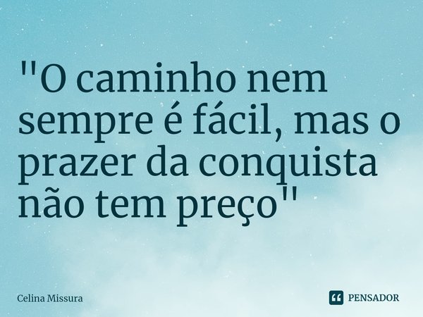 ⁠"O caminho nem sempre é fácil, mas o prazer da conquista não tem preço"... Frase de Celina Missura.