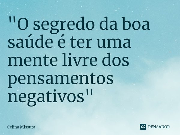 ⁠"O segredo da boa saúde é ter uma mente livre dos pensamentos negativos"... Frase de Celina Missura.