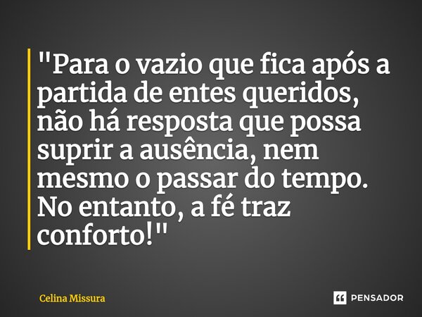 ⁠"Para o vazio que fica após a partida de entes queridos, não há resposta que possa suprir a ausência, nem mesmo o passar do tempo. No entanto, a fé traz c... Frase de Celina Missura.