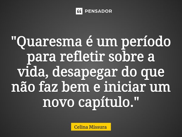 ⁠"Quaresma é um período para refletir sobre a vida, desapegar do que não faz bem e iniciar um novo capítulo."... Frase de Celina Missura.