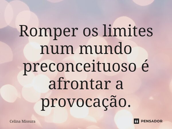 ⁠Romper os limites num mundo preconceituoso é afrontar a provocação.... Frase de Celina Missura.