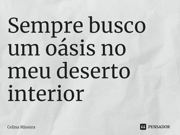 ⁠Sempre busco um oásis no meu deserto interior... Frase de Celina Missura.
