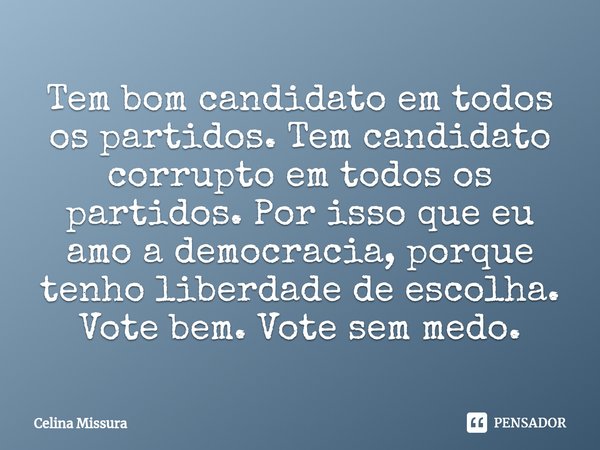 ⁠Tem bom candidato em todos os partidos. Tem candidato corrupto em todos os partidos. Por isso que eu amo a democracia, porque tenho liberdade de escolha. Vote ... Frase de Celina Missura.