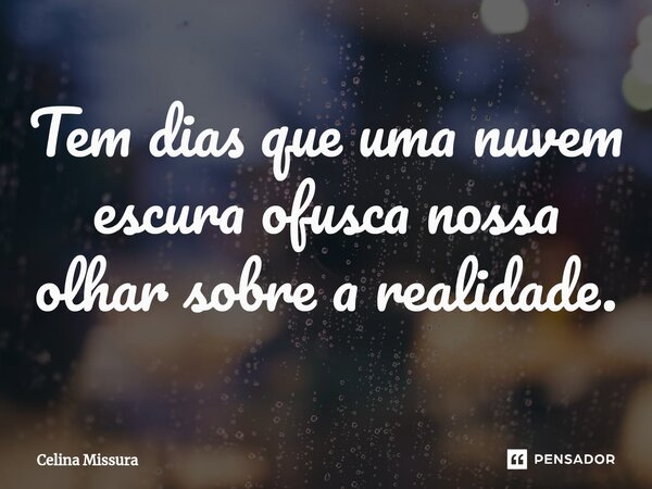 ⁠Tem dias que uma nuvem escura ofusca nossa olhar sobre a realidade.... Frase de Celina Missura.