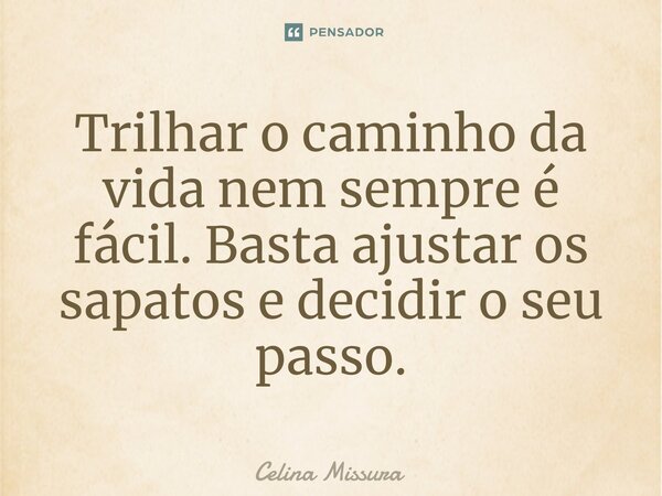 ⁠Trilhar o caminho da vida nem sempre é fácil. Basta ajustar os sapatos e decidir o seu passo.... Frase de Celina Missura.