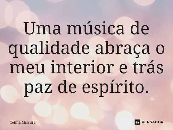 ⁠Uma música de qualidade abraça o meu interior e trás paz de espírito.... Frase de Celina Missura.