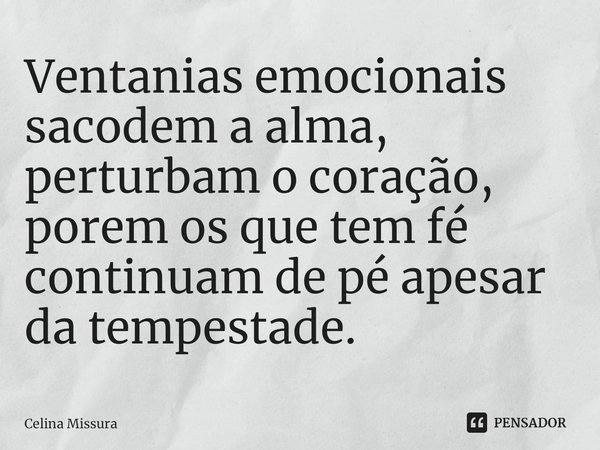 ⁠Ventanias emocionais sacodem a alma, perturbam o coração, porem os que tem fé continuam de pé apesar da tempestade.... Frase de Celina Missura.