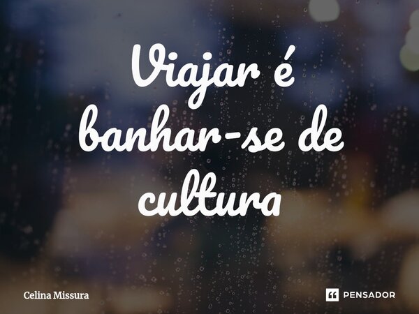 Viajar é banhar-se de cultura⁠... Frase de Celina Missura.