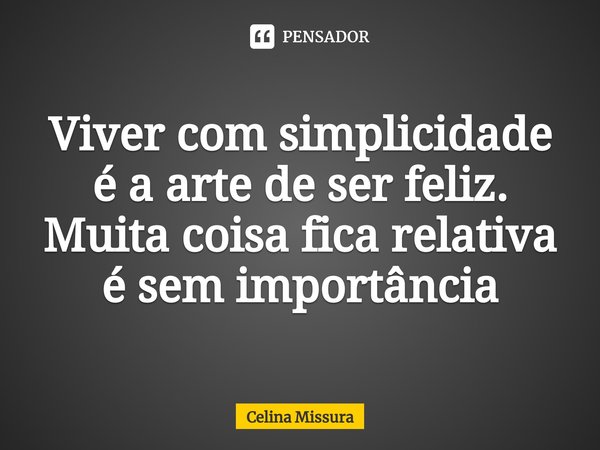 Viver com simplicidade é a arte de ser feliz.⁠ Muita coisa fica relativa é sem importância... Frase de Celina Missura.