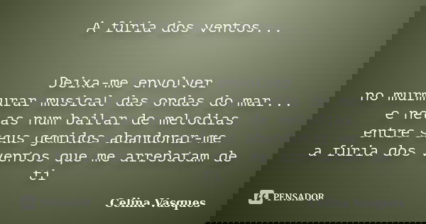 A fúria dos ventos... Deixa-me envolver no murmurar musical das ondas do mar... e nelas num bailar de melodias entre seus gemidos abandonar-me a fúria dos vento... Frase de celina vasques.