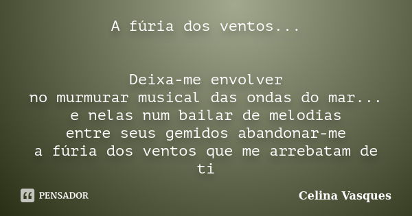 A fúria dos ventos... Deixa-me envolver no murmurar musical das ondas do mar... e nelas num bailar de melodias entre seus gemidos abandonar-me a fúria dos vento... Frase de celina vasques.