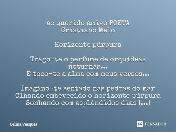 ao querido amigo POETA Cristiano Melo Horizonte púrpura Trago-te o perfume de orquídeas noturnas... E toco-te a alma com meus versos... Imagino-te sentado nas p... Frase de Celina Vasques.