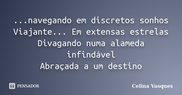 ...navegando em discretos sonhos Viajante... Em extensas estrelas Divagando numa alameda infindável Abraçada a um destino... Frase de celina vasques.