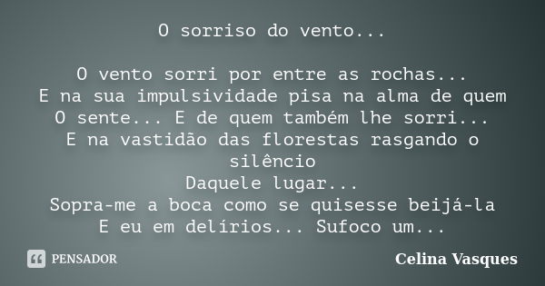 O sorriso do vento... O vento sorri por entre as rochas... E na sua impulsividade pisa na alma de quem O sente... E de quem também lhe sorri... E na vastidão da... Frase de Celina Vasques.