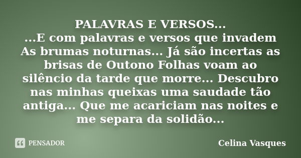 PALAVRAS E VERSOS... ...E com palavras e versos que invadem As brumas noturnas... Já são incertas as brisas de Outono Folhas voam ao silêncio da tarde que morre... Frase de celina vasques.