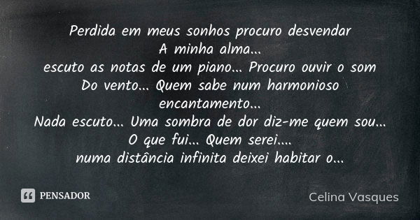 Perdida em meus sonhos procuro desvendar A minha alma... escuto as notas de um piano... Procuro ouvir o som Do vento... Quem sabe num harmonioso encantamento...... Frase de celina vasques.