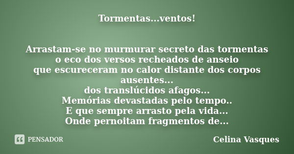 Tormentas...ventos! Arrastam-se no murmurar secreto das tormentas o eco dos versos recheados de anseio que escureceram no calor distante dos corpos ausentes... ... Frase de celina vasques.