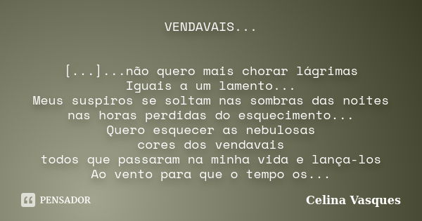 VENDAVAIS... [...]...não quero mais chorar lágrimas Iguais a um lamento... Meus suspiros se soltam nas sombras das noites nas horas perdidas do esquecimento... ... Frase de celina vasques.