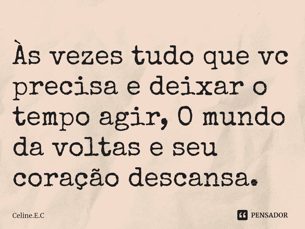 Às vezes tudo que vc precisa e deixar o tempo agir, O mundo da voltas e seu coração descansa.... Frase de Celine.E.C.