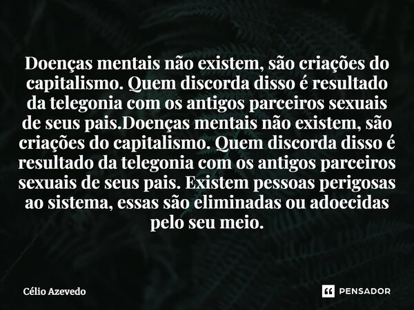 ⁠Doenças mentais não existem, são criações do capitalismo. Quem discorda disso é resultado da telegonia com os antigos parceiros sexuais de seus pais.Doenças me... Frase de Célio Azevedo.