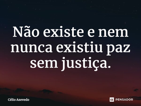 ⁠Não existe e nem nunca existiu paz sem justiça.... Frase de Célio Azevedo.