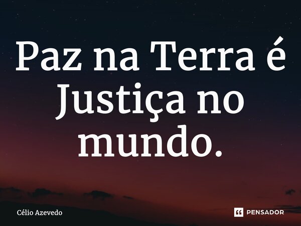 ⁠Paz na Terra é Justiça no mundo.... Frase de Célio Azevedo.