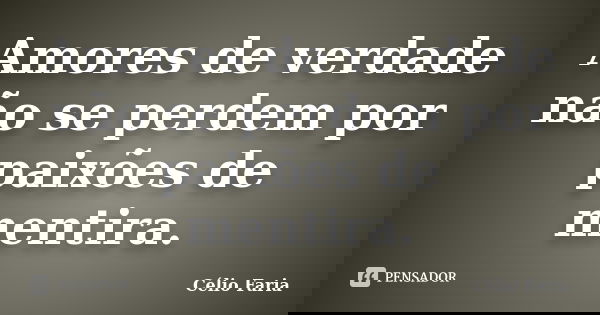 Amores de verdade não se perdem por paixões de mentira.... Frase de Célio Faria.