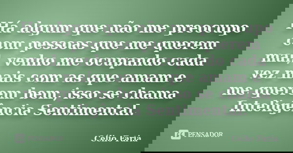 Há algum que não me preocupo com pessoas que me querem mal, venho me ocupando cada vez mais com as que amam e me querem bem, isso se chama Inteligência Sentimen... Frase de Célio Faria.