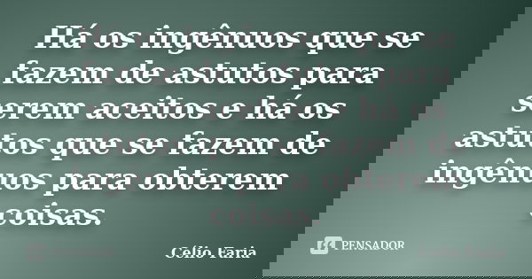 Há os ingênuos que se fazem de astutos para serem aceitos e há os astutos que se fazem de ingênuos para obterem coisas.... Frase de Célio Faria.