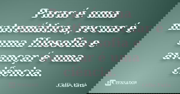 Parar é uma matemática, recuar é uma filosofia e avançar é uma ciência.... Frase de Célio Faria.