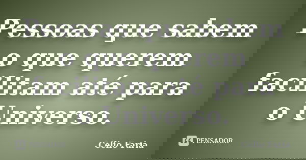 Pessoas que sabem o que querem facilitam até para o Universo.... Frase de Célio Faria.