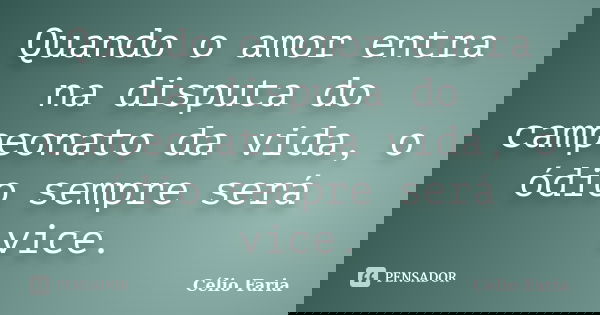 Quando o amor entra na disputa do campeonato da vida, o ódio sempre será vice.... Frase de Célio Faria.