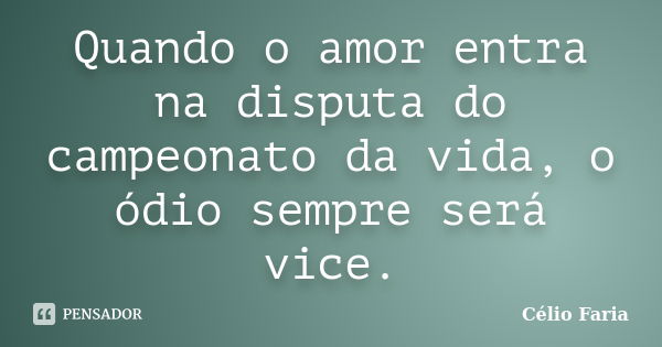 Quando o amor entra na disputa do campeonato da vida, o ódio sempre será vice.... Frase de Célio Faria.