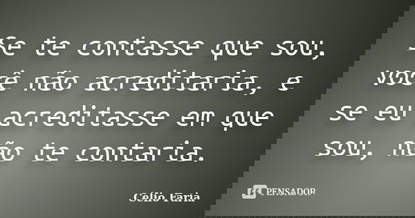 Se te contasse que sou, você não acreditaria, e se eu acreditasse em que sou, não te contaria.... Frase de Célio Faria.
