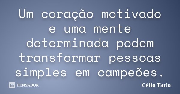 Um coração motivado e uma mente determinada podem transformar pessoas simples em campeões.... Frase de Célio Faria.