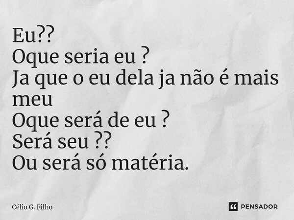⁠⁠Eu?? Oque seria eu ? Ja que o eu dela ja não é mais meu Oque será de eu ? Será seu ?? Ou será só matéria.... Frase de Célio G. Filho.