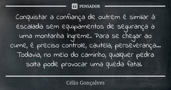 ⁠Conquistar a confiança de outrem é similar à escalada sem equipamentos de segurança a uma montanha íngreme. Para se chegar ao cume, é preciso controle, cautela... Frase de Célio Gonçalves.